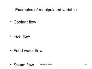 9AEI 406.5 to 6 55
Examples of manipulated variable
• Coolant flow
• Fuel flow
• Feed water flow
• Steam flow
 