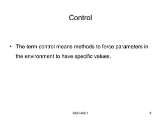9AEI-406.1 8
Control
• The term control means methods to force parameters in
the environment to have specific values.
 