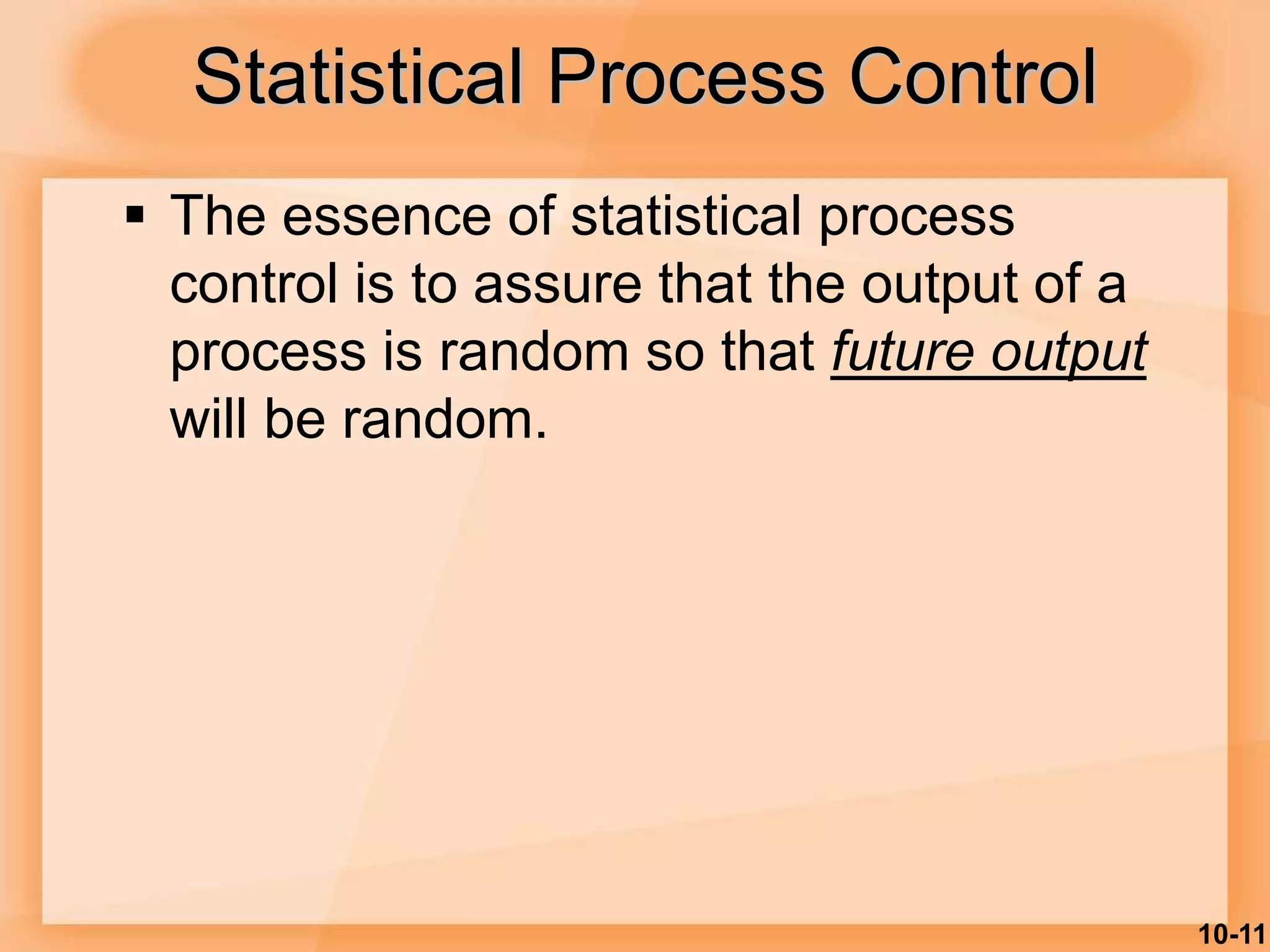 10-11
Statistical Process Control
 The essence of statistical process
control is to assure that the output of a
process is random so that future output
will be random.
 