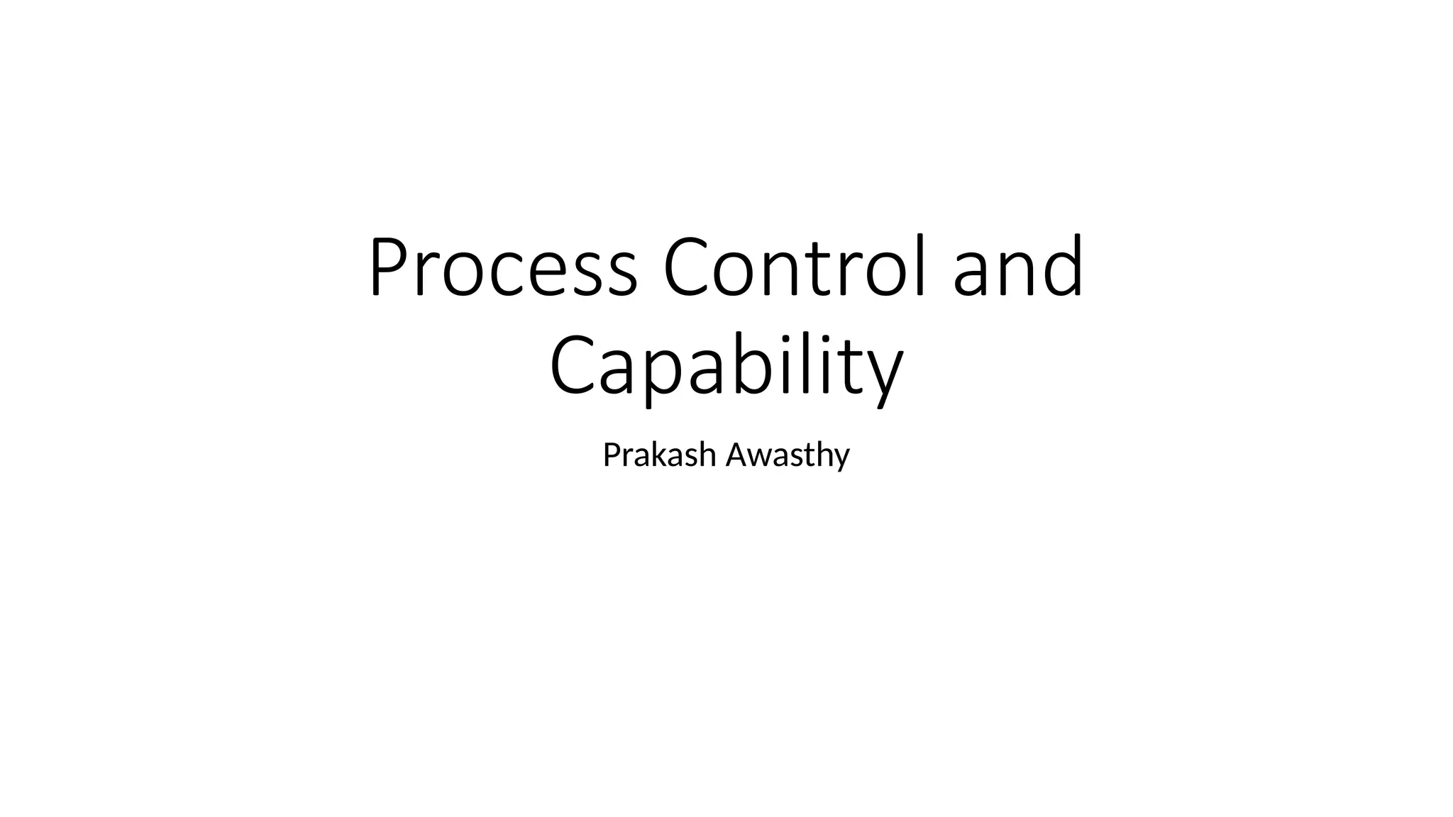 Process Control and
Capability
Prakash Awasthy
 