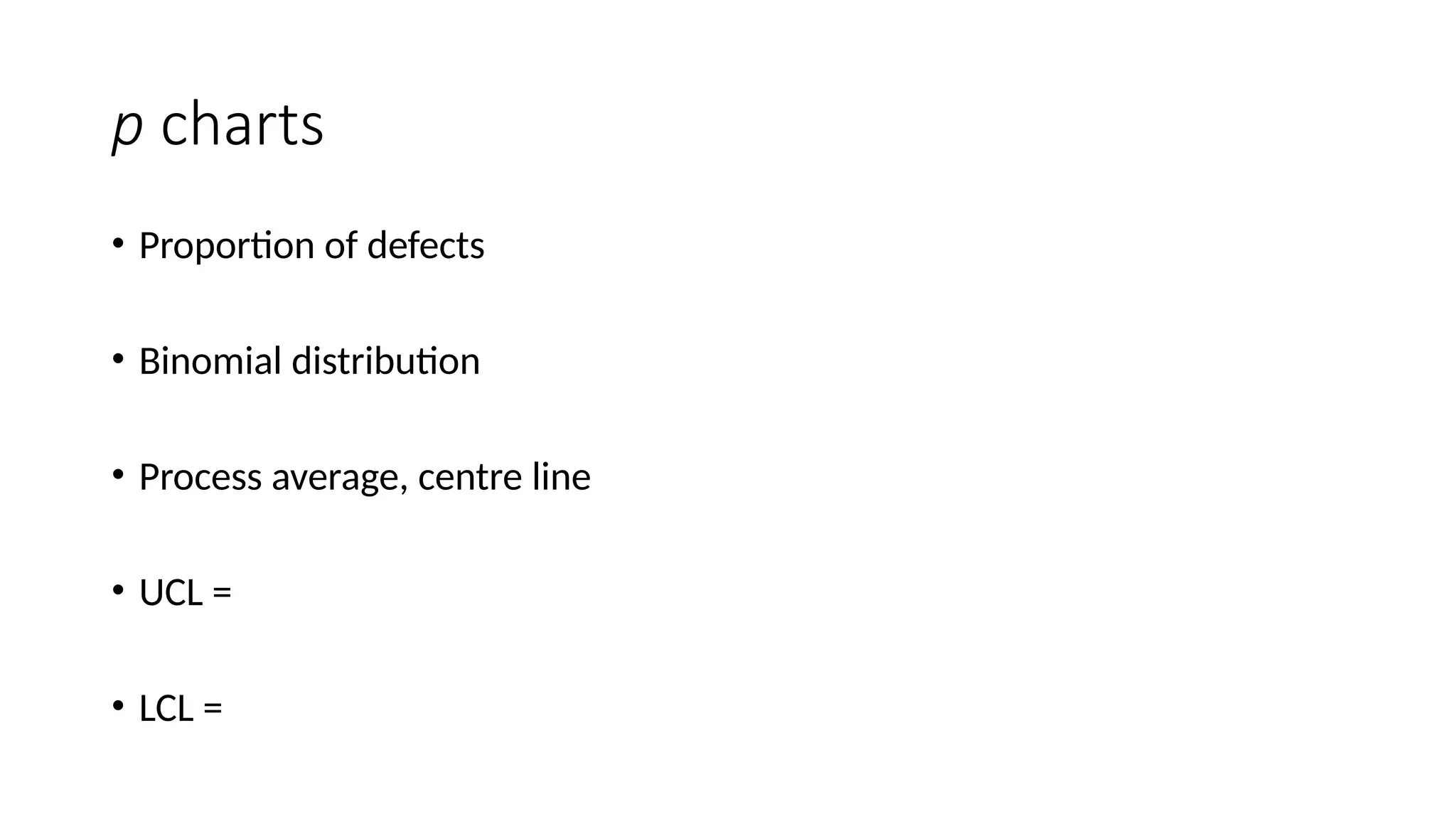 p charts
• Proportion of defects
• Binomial distribution
• Process average, centre line
• UCL =
• LCL =
 