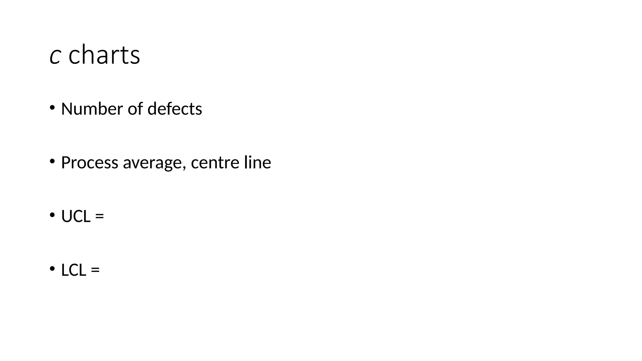 c charts
• Number of defects
• Process average, centre line
• UCL =
• LCL =
 