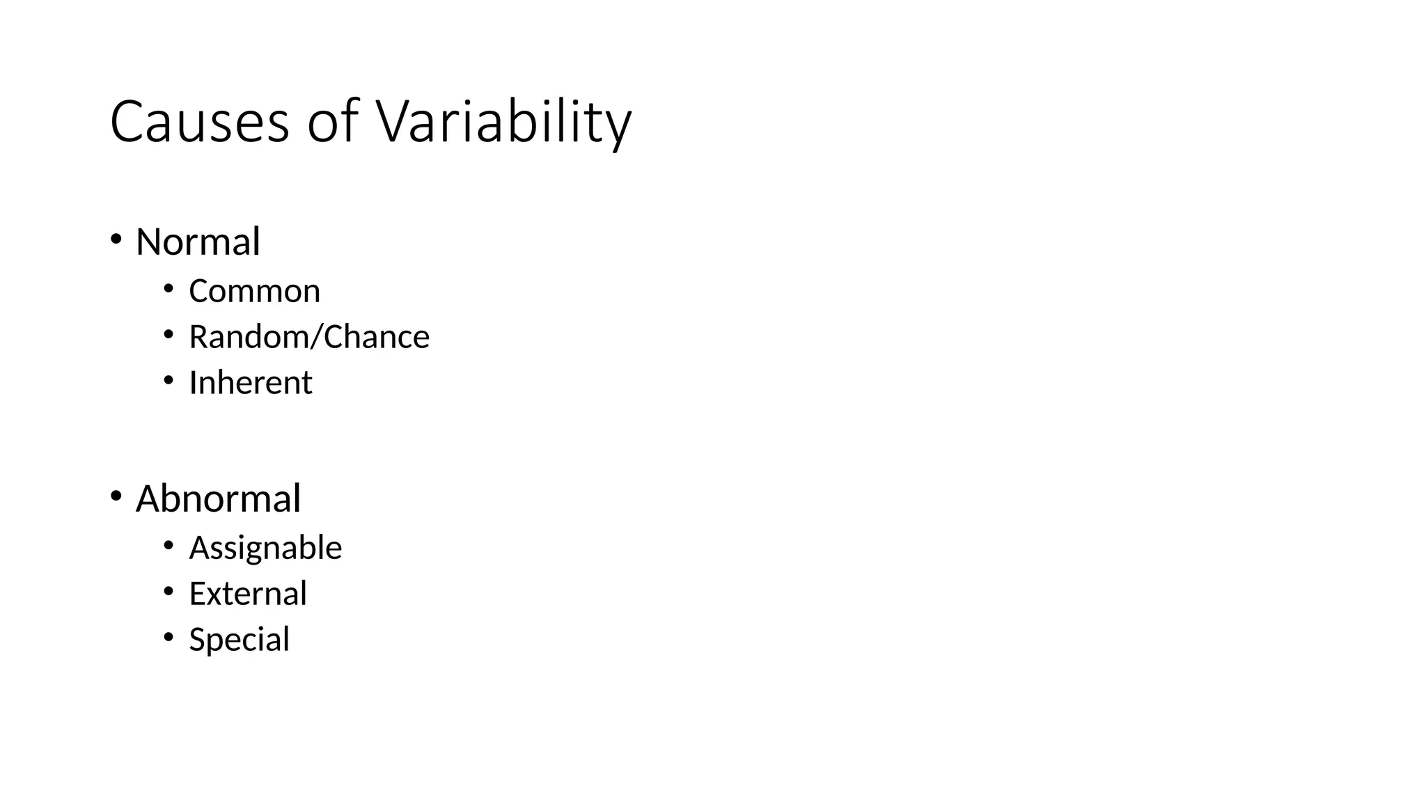 Causes of Variability
• Normal
• Common
• Random/Chance
• Inherent
• Abnormal
• Assignable
• External
• Special
 
