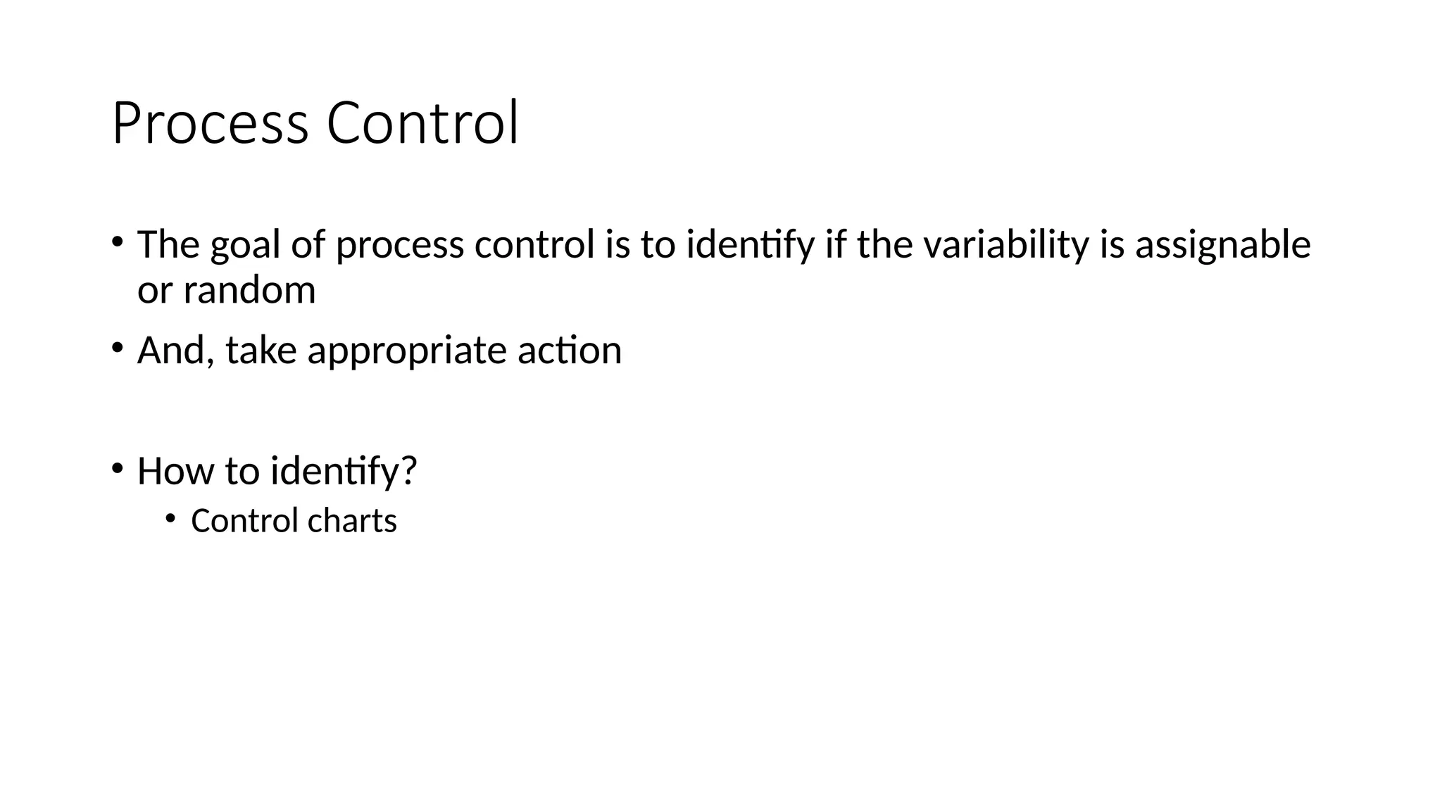 Process Control
• The goal of process control is to identify if the variability is assignable
or random
• And, take appropriate action
• How to identify?
• Control charts
 