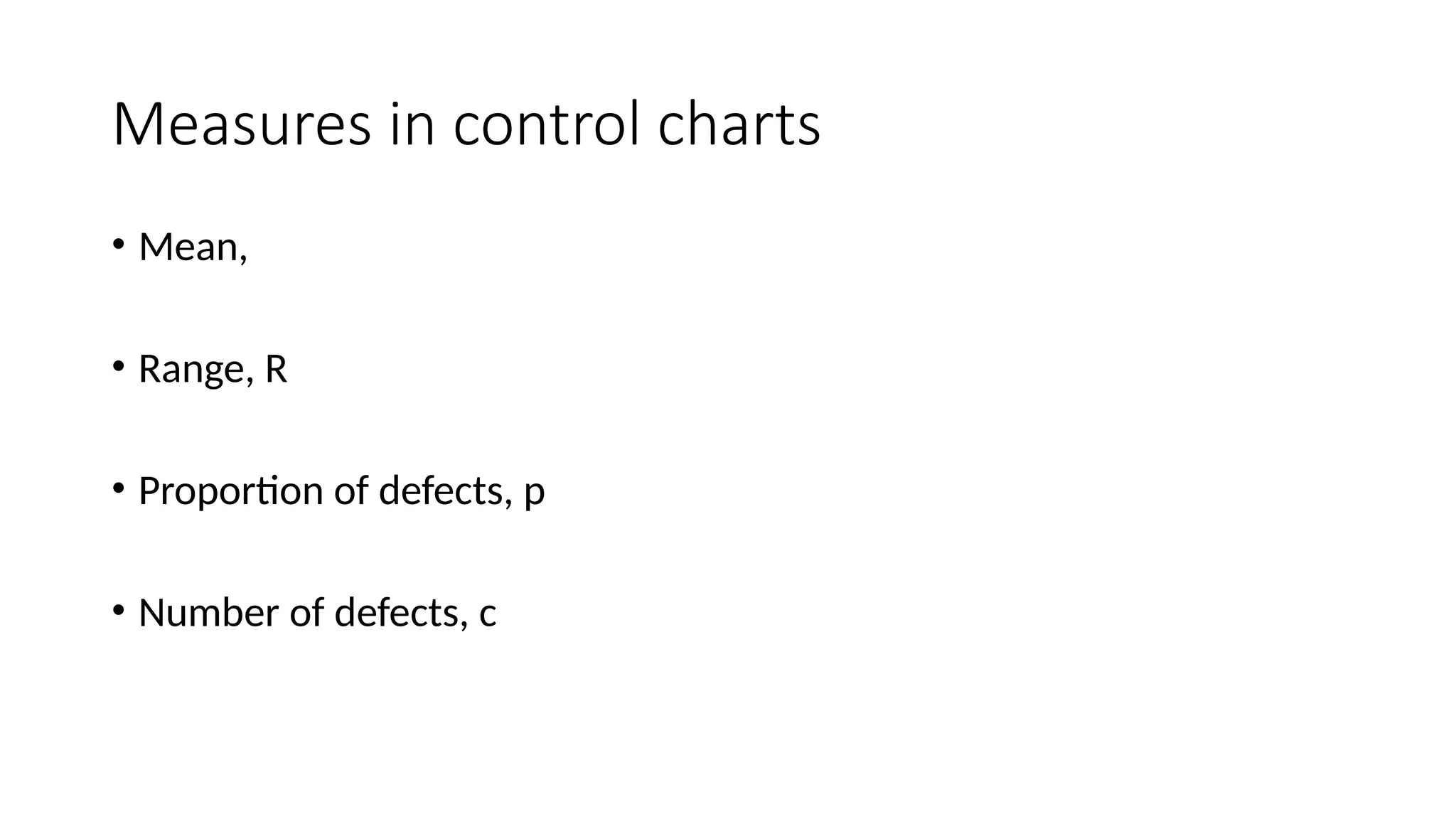 Measures in control charts
• Mean,
• Range, R
• Proportion of defects, p
• Number of defects, c
 