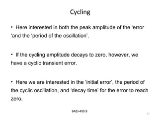 17
9AEI-406.9
Cycling
• Here interested in both the peak amplitude of the ‘error
‘and the ‘period of the oscillation’.
• If the cycling amplitude decays to zero, however, we
have a cyclic transient error.
• Here we are interested in the ‘initial error’, the period of
the cyclic oscillation, and ‘decay time’ for the error to reach
zero.
 