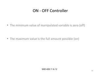 30
9AEI-406.11 & 12
ON - OFF Controller
• The minimum value of manipulated variable is zero (off)
• The maximum value is the full amount possible (on)
 