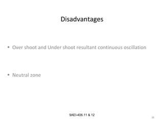 38
9AEI-406.11 & 12
Disadvantages
• Over shoot and Under shoot resultant continuous oscillation
• Neutral zone
 