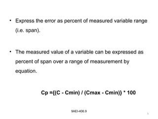 5
9AEI-406.9
• Express the error as percent of measured variable range
(i.e. span).
• The measured value of a variable can be expressed as
percent of span over a range of measurement by
equation.
Cp ={(C - Cmin) / (Cmax - Cmin)} * 100
 