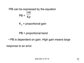 60
9AEI-406.14 TO 16 60
•PB can be expressed by the equation
PB =
K p = proportional gain
PB = proportional band
• PB is dependent on gain. High gain means large
response to an error
100
Kp
 