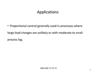 68
9AEI-406.14 TO 16
Applications
• Proportional control generally used in processes where
large load changes are unlikely or with moderate to small
process lag.
 