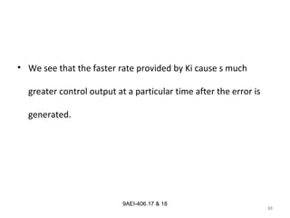 88
9AEI-406.17 & 18
• We see that the faster rate provided by Ki cause s much
greater control output at a particular time after the error is
generated.
 