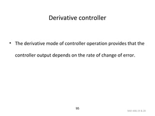 9AEI-406.19 & 20
95
Derivative controller
• The derivative mode of controller operation provides that the
controller output depends on the rate of change of error.
 