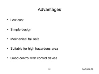 51 9AEI-406.36
Advantages
• Low cost
• Simple design
• Mechanical fail safe
• Suitable for high hazardous area
• Good control with control device
 