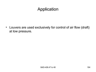 9AEI-406.47 to 48 184
Application
• Louvers are used exclusively for control of air flow (draft)
at low pressure.
 