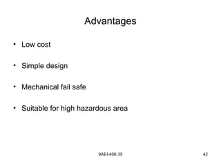 9AEI-406.35 42
Advantages
• Low cost
• Simple design
• Mechanical fail safe
• Suitable for high hazardous area
 