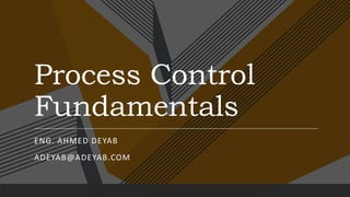 Process Control
Fundamentals
ENG. AHMED DEYAB
ADEYAB@ADEYAB.COM
 