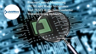 Process Control Monitoring
(PCM) and Wafer Acceptance
Test (WAT) in the Semiconductor
Manufacturing Industry
https://yieldwerx.com/
 