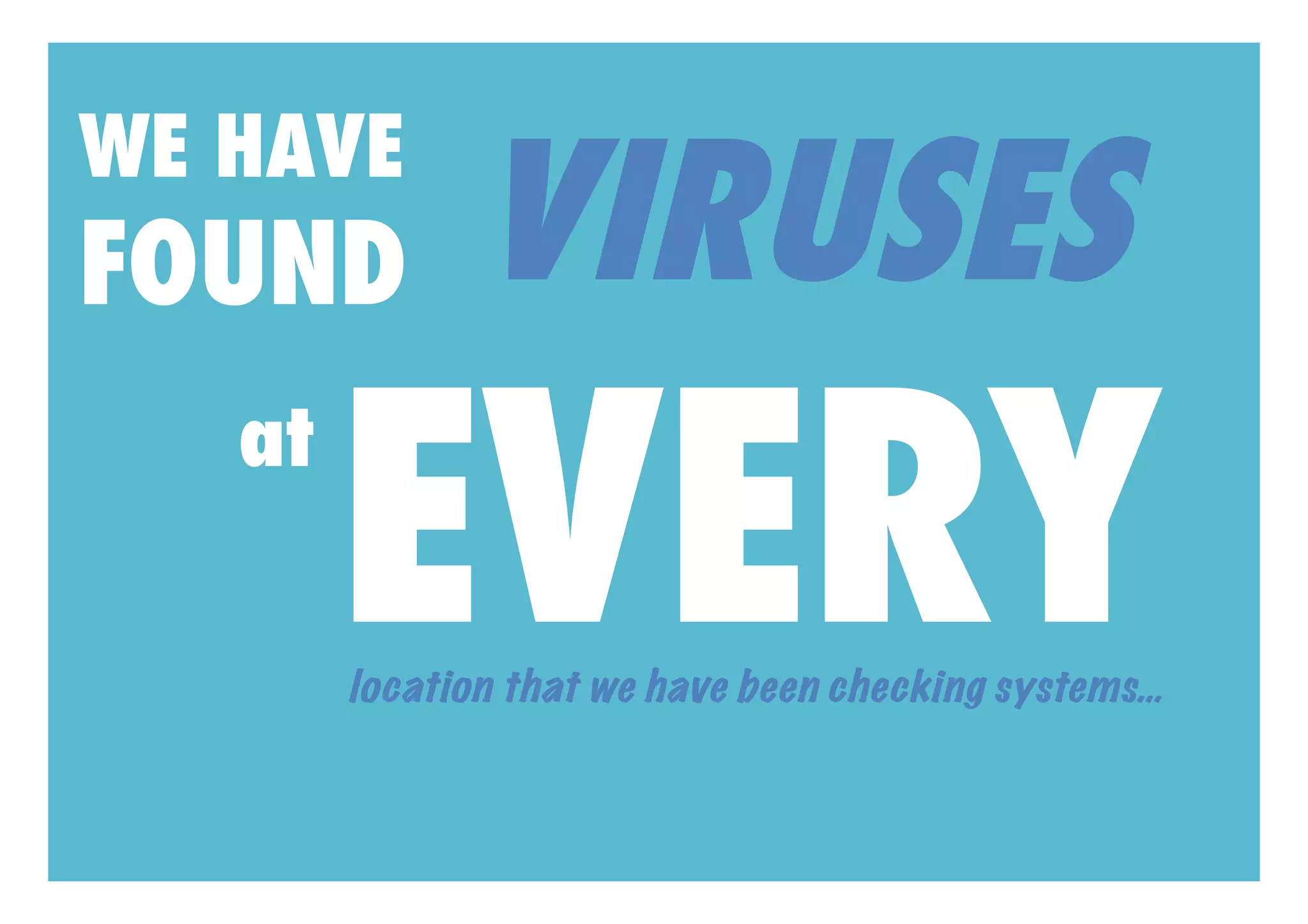 VIRUSES
WE HAVE
FOUND

        EVERY
   at

        location that we have been checking systems…
 