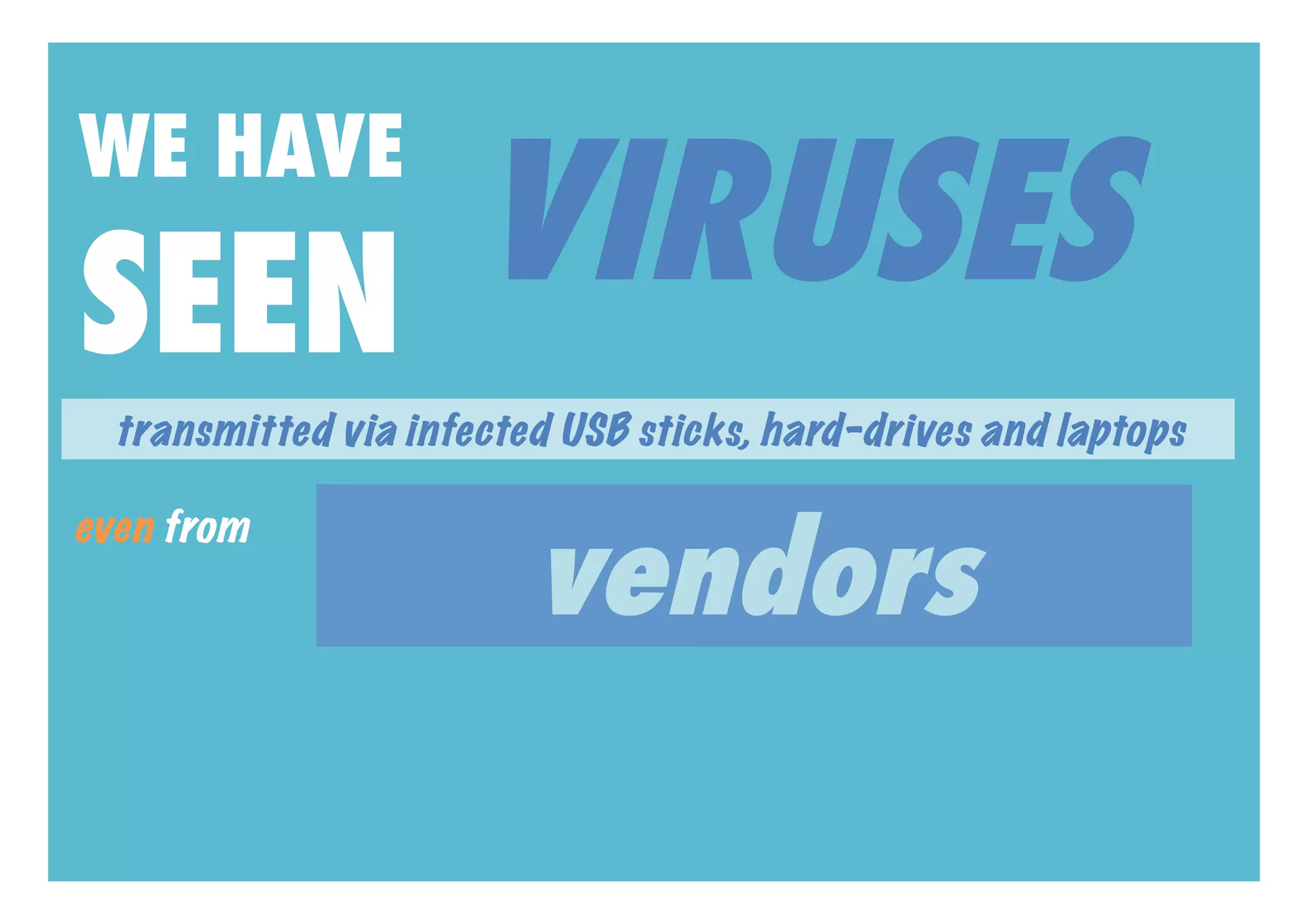 VIRUSES
WE HAVE

SEEN
  transmitted via infected USB sticks, hard-drives and laptops



                         vendors
even from
 