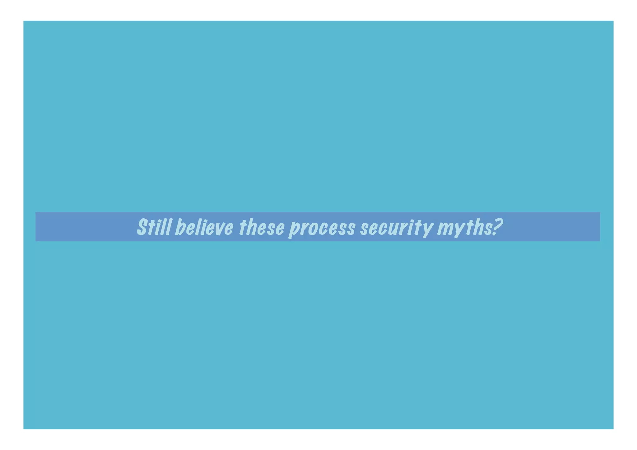 Still believe these process security myths?
 