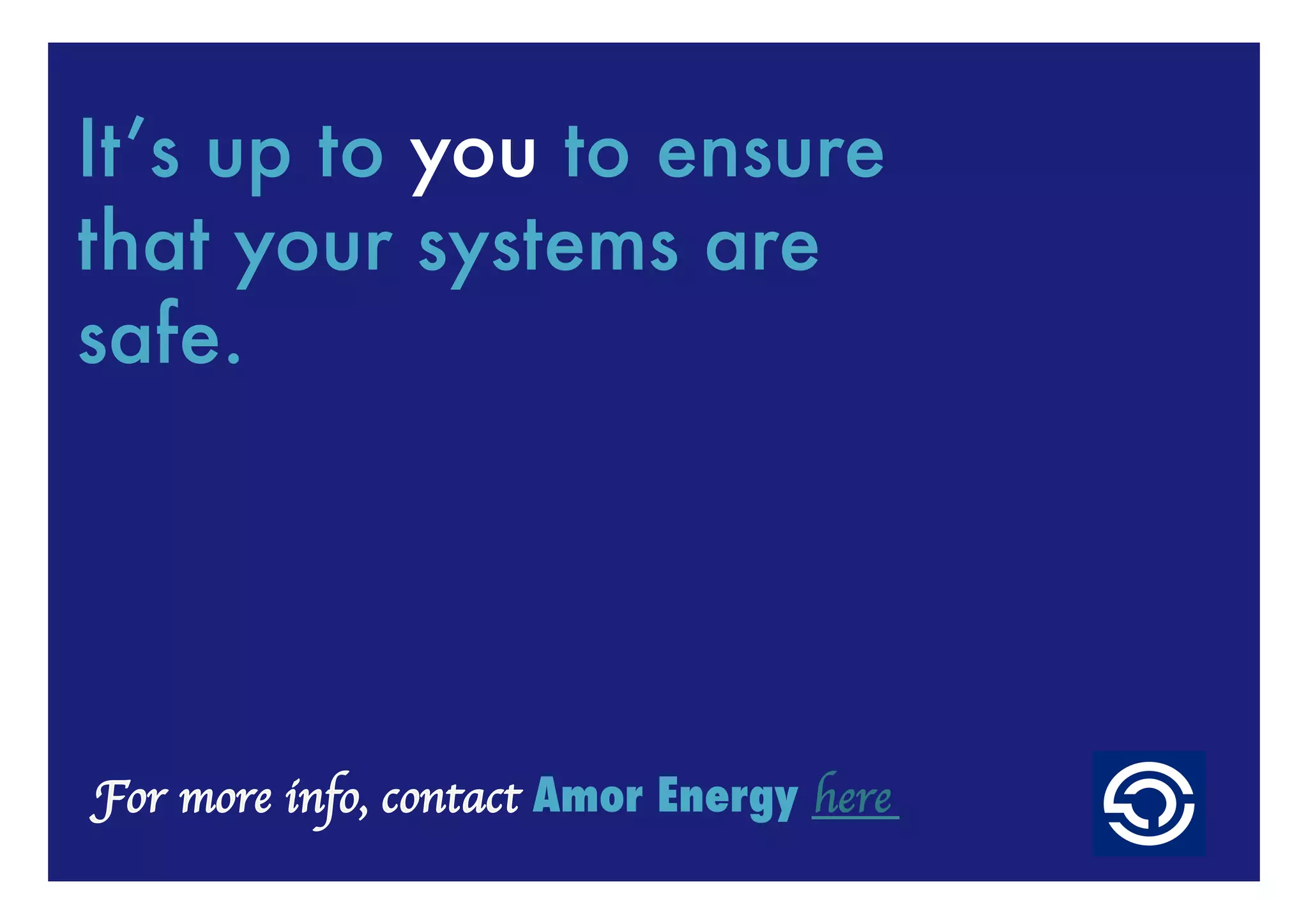 It’s up to you to ensure
that your systems are
safe.




             Amor Energy here	

 