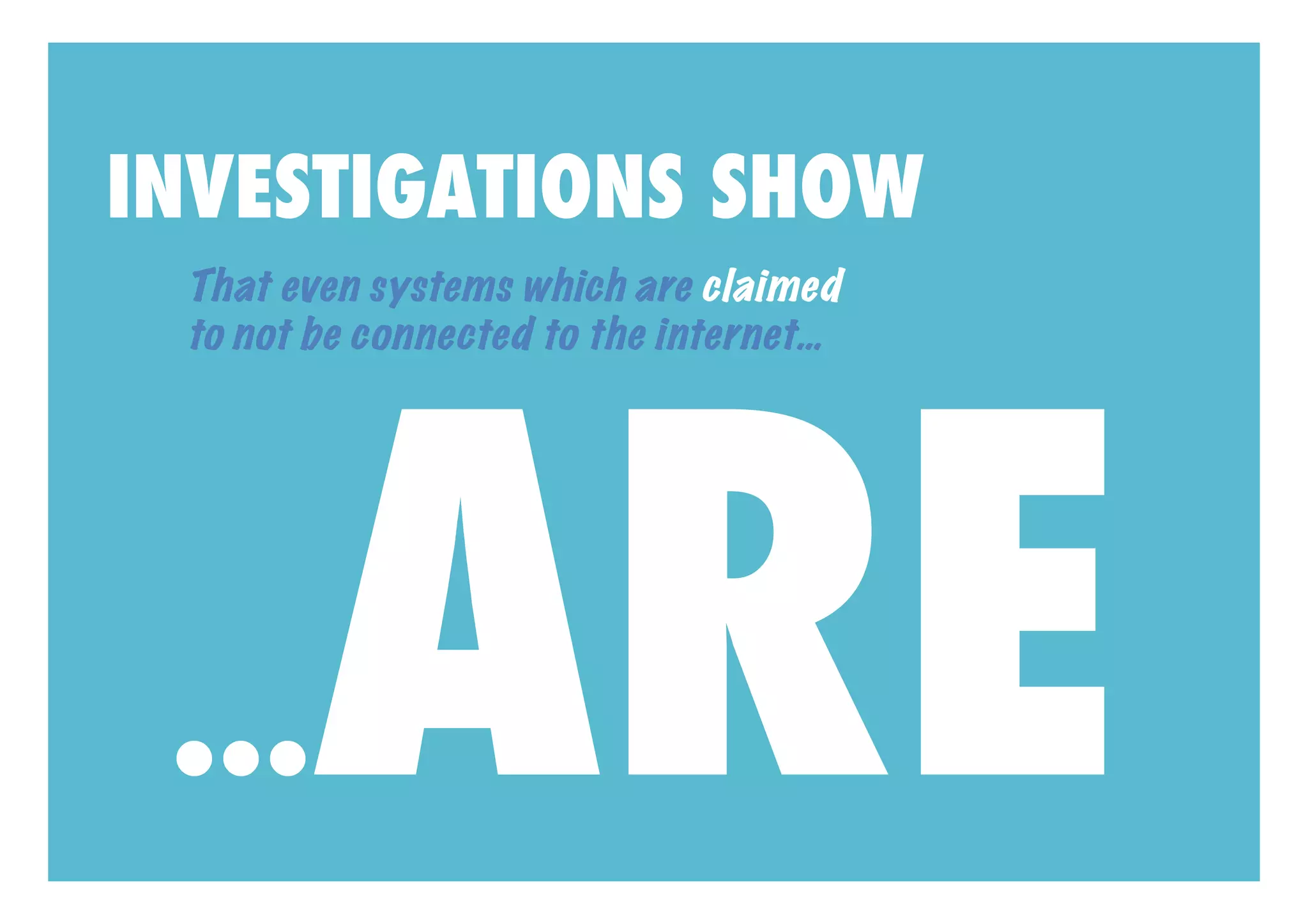 INVESTIGATIONS SHOW
 That even systems which are claimed




       ARE
 to not be connected to the internet…




 ...
 