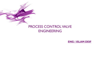 © 2014 / CONFIDENTIAL
PROCESS CONTROLVALVE
ENGINEERING
ENG / ISLAM DEIF
 
