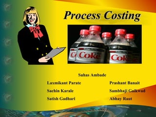 Process Costing Suhas Ambade Laxmikant Parate  Prashant Banait Sachin Karale Sambhaji Gaikwad Satish Gadhari Abhay Raut 