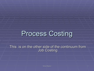 Process Costing
This is on the other side of the continuum from
                  Job Costing



                    Hemen Ruparel                 1
 