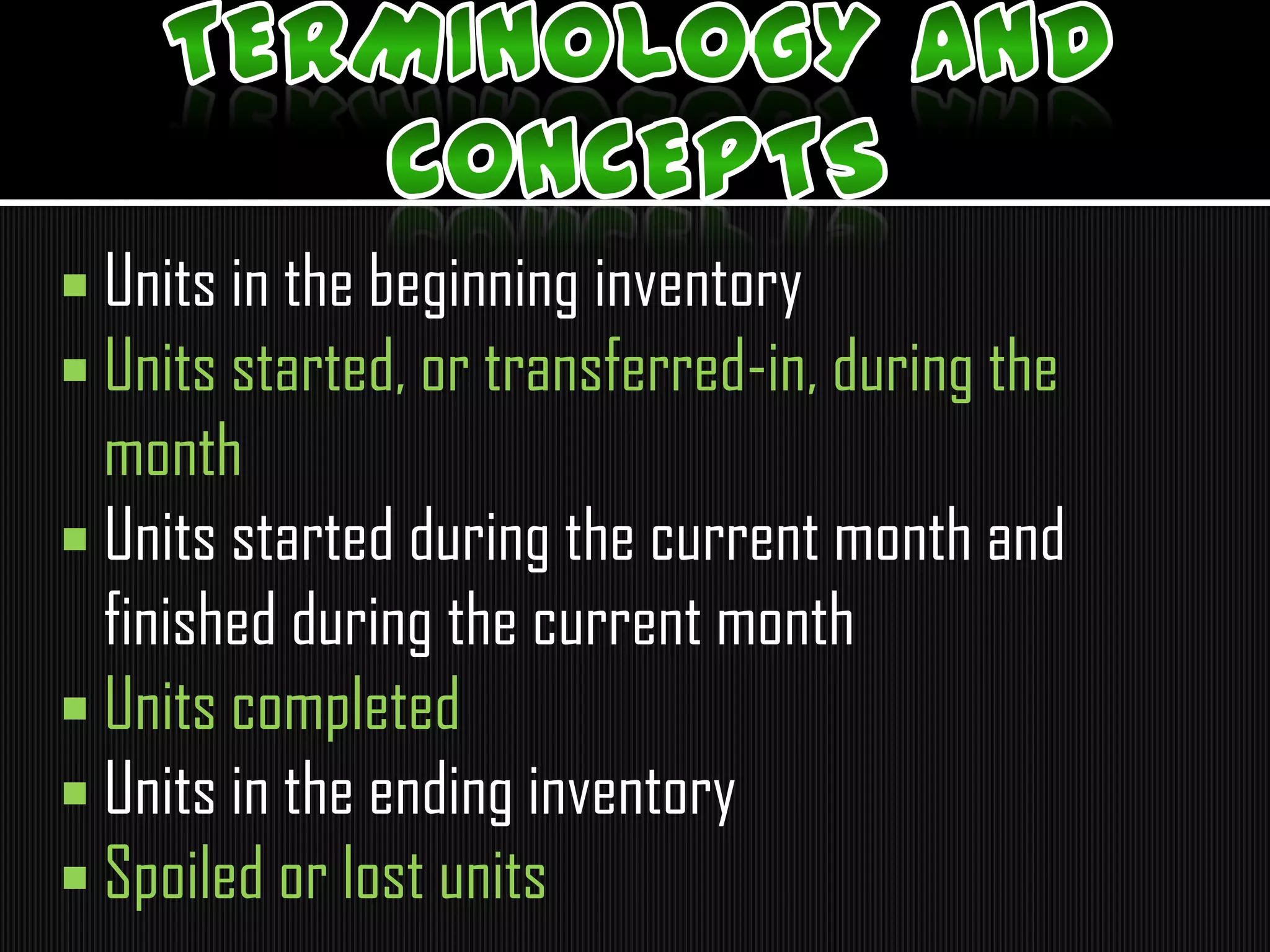  Units in the beginning inventory
 Units started, or transferred-in, during the
month
 Units started during the current month and
finished during the current month
 Units completed
 Units in the ending inventory
 Spoiled or lost units
 