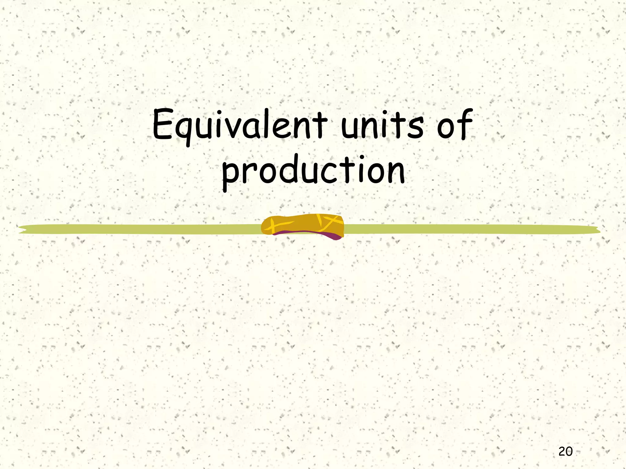 20
Equivalent units of
production
 