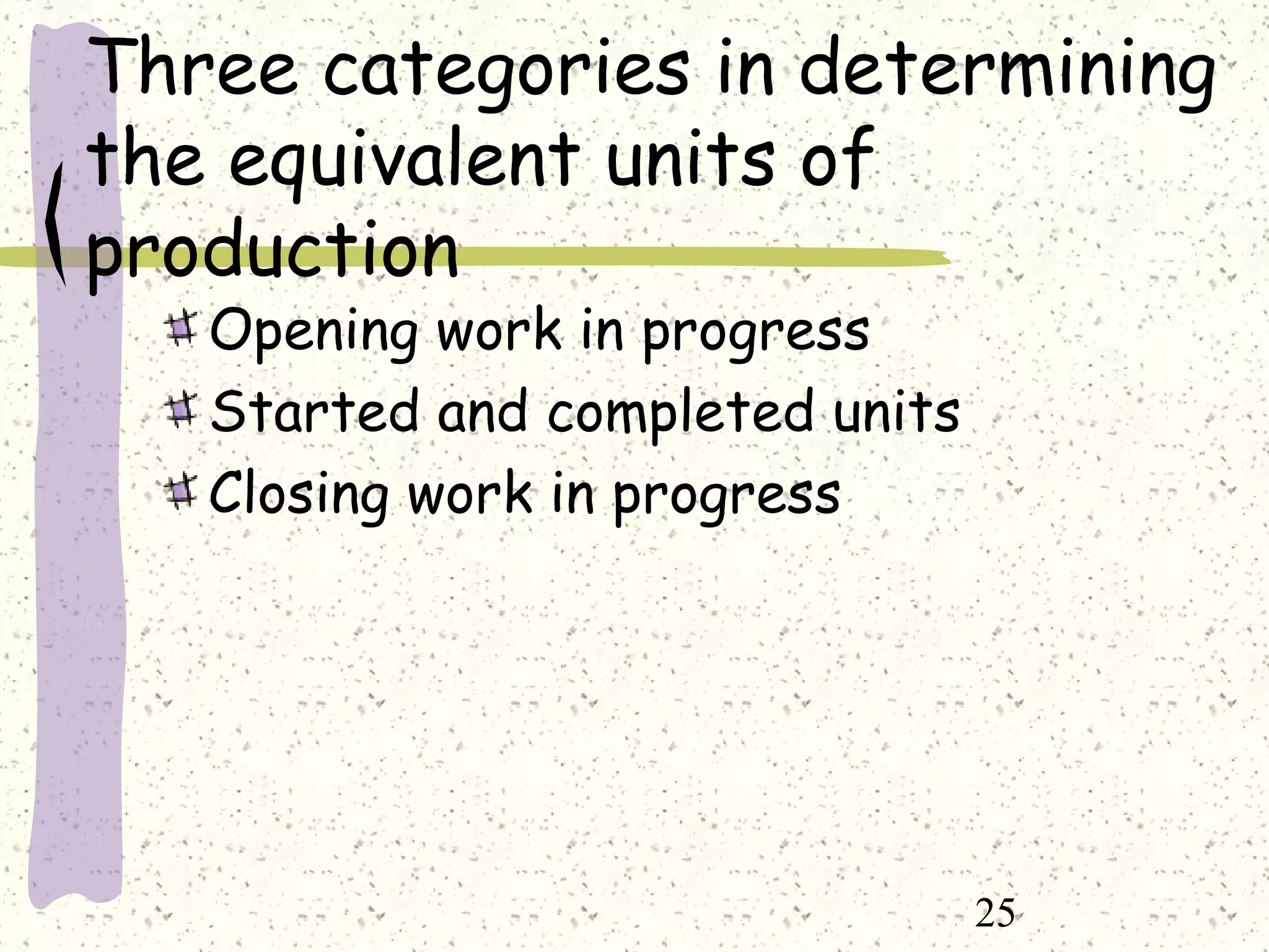 25
Three categories in determining
the equivalent units of
production
Opening work in progress
Started and completed units
Closing work in progress
 