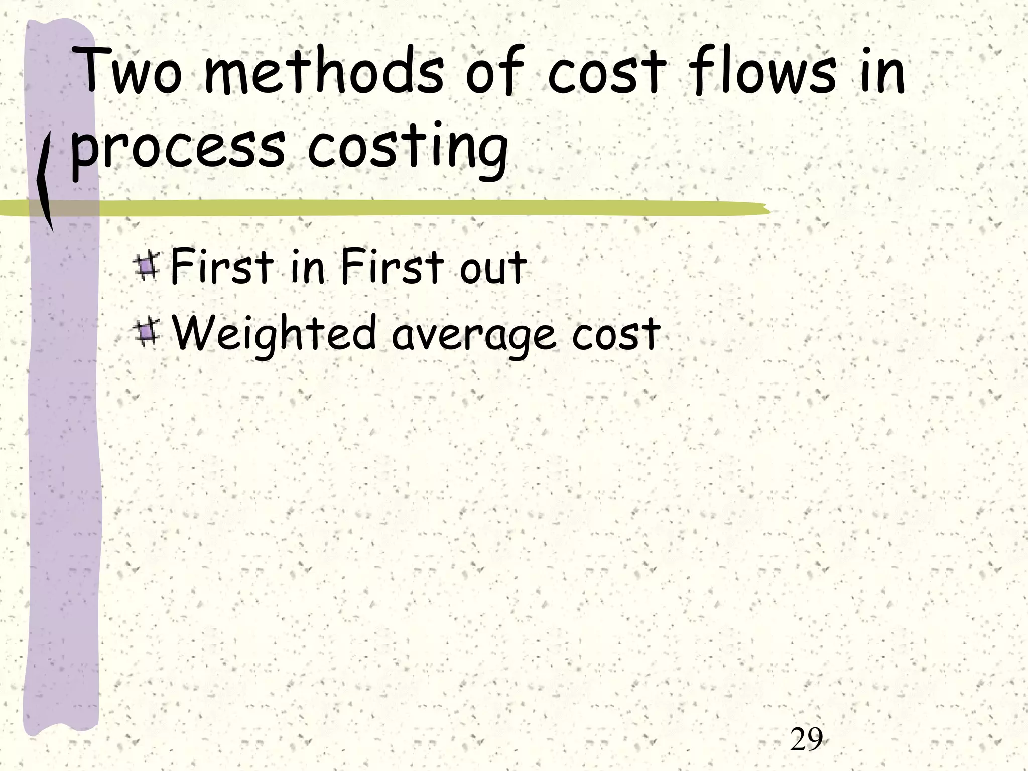 29
First in First out
Weighted average cost
Two methods of cost flows in
process costing
 