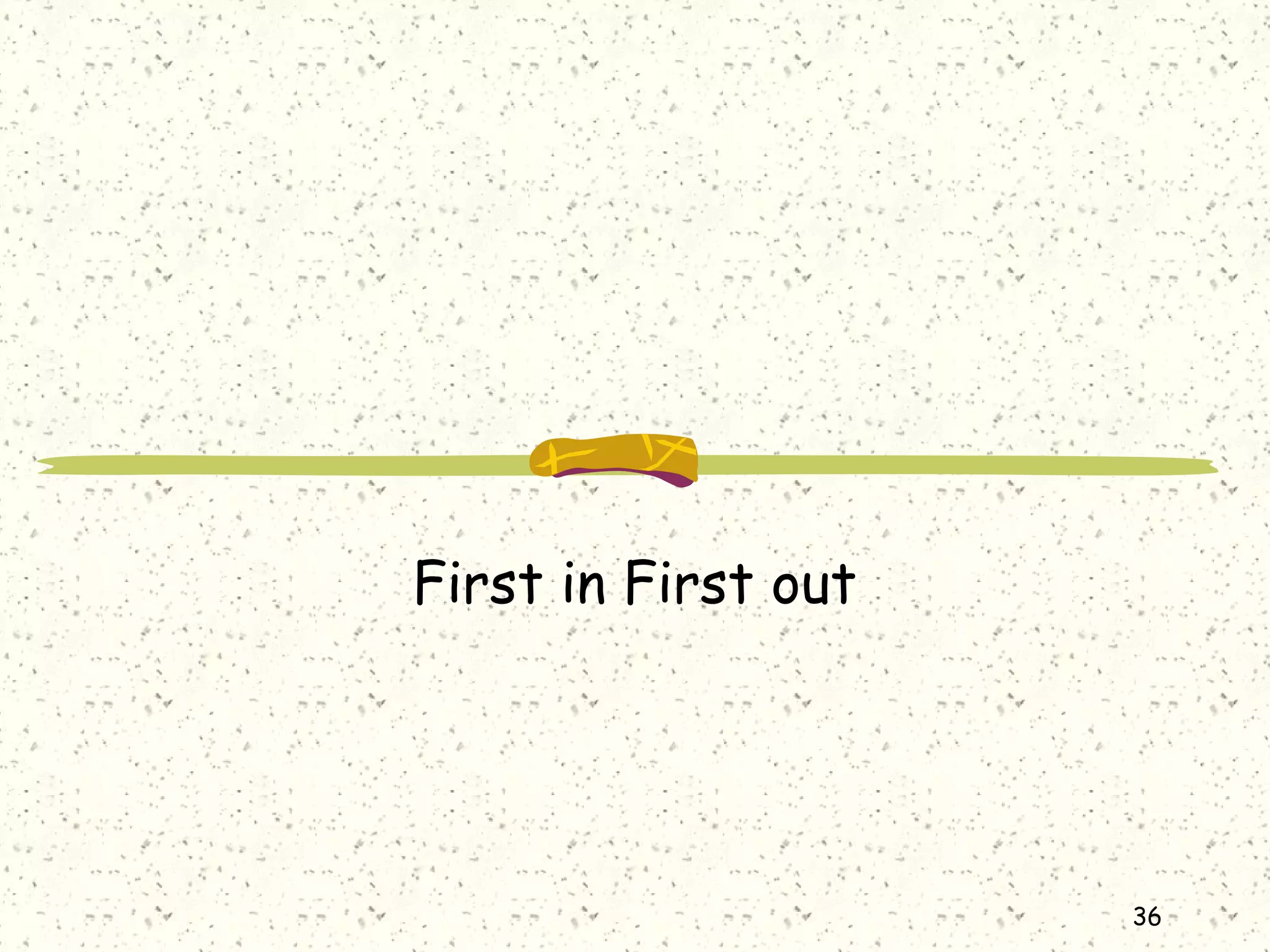 36
First in First out
 