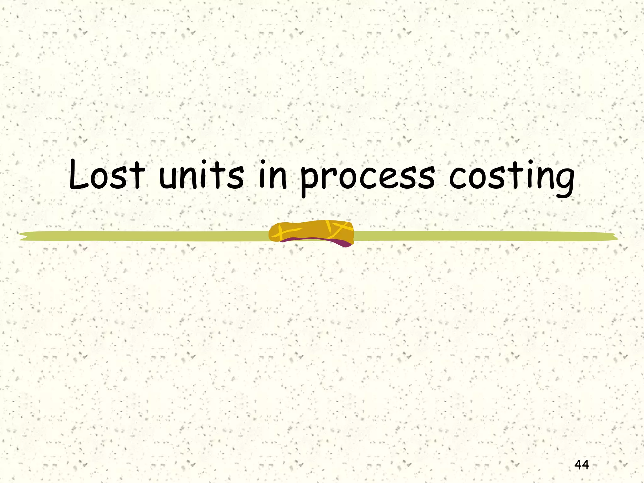44
Lost units in process costing
 