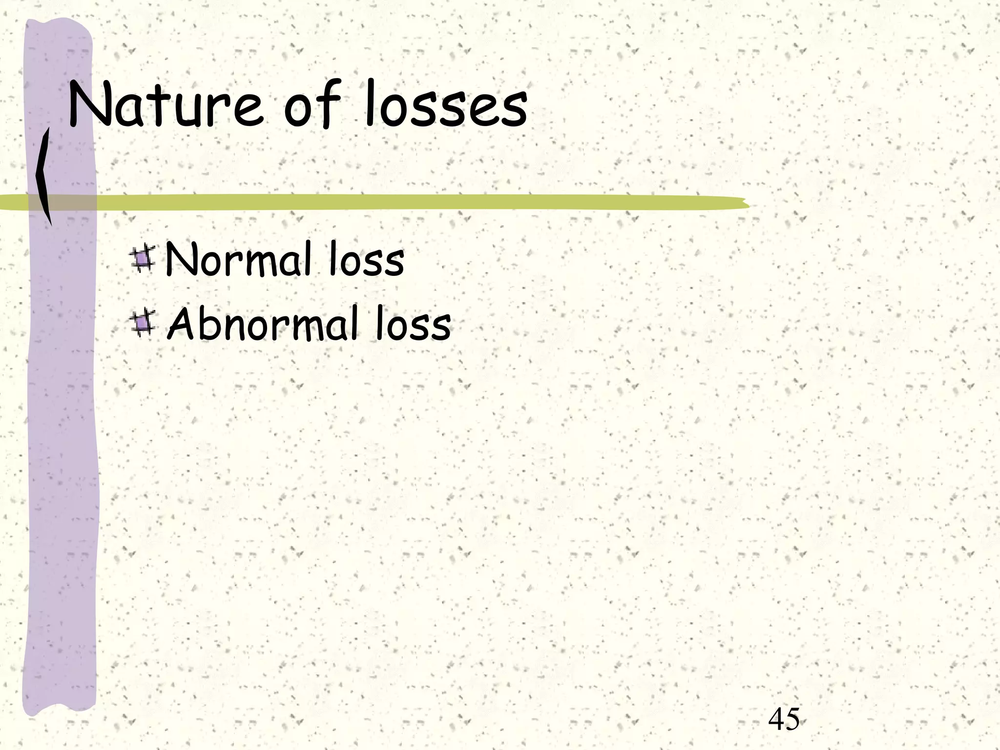 45
Nature of losses
Normal loss
Abnormal loss
 