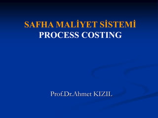 Prof.Dr.Ahmet KIZIL
SAFHA MALİYET SİSTEMİ
PROCESS COSTING
 
