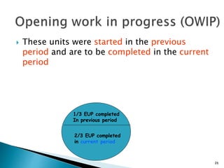  These units were started in the previous
period and are to be completed in the current
period
26
1/3 EUP completed
In previous period
2/3 EUP completed
in current period
 