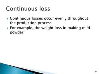  Continuous losses occur evenly throughout
the production process
 For example, the weight loss in making mild
powder
48
 