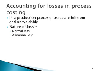  In a production process, losses are inherent
and unavoidable
 Nature of losses
◦ Normal loss
◦ Abnormal loss
7
 
