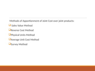 Methods of Apportionment of Joint Cost over joint products:
 Sales Value Method
Reverse Cost Method
Physical Units Method
Average Unit Cost Method
Survey Method
 