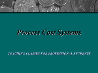 Process Cost Systems COACHING CLASSES FOR PROFESSIONAL STUDENTS   