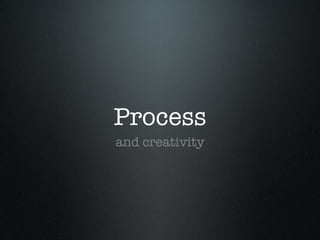 Process
and creativity
 