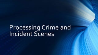 Processing Crime and
Incident Scenes
 