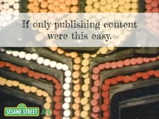 If only publishing content
were this easy.
 