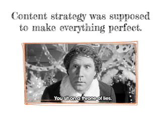 Content strategy was supposed
to make everything perfect.
 