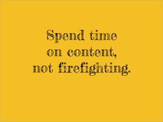 Spend time
on content,
not firefighting.
 