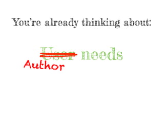 You’re already thinking about:
User needsAuthor
 