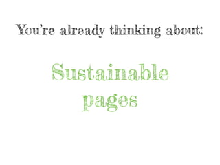 You’re already thinking about:
Sustainable
pages
 